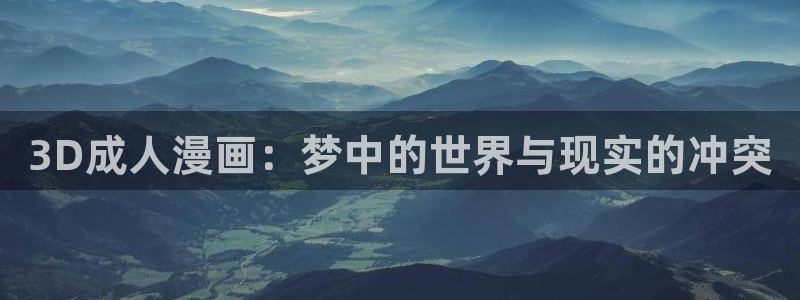 香蕉漫画真人版：3D成人漫画：梦中的世界与现实的冲突